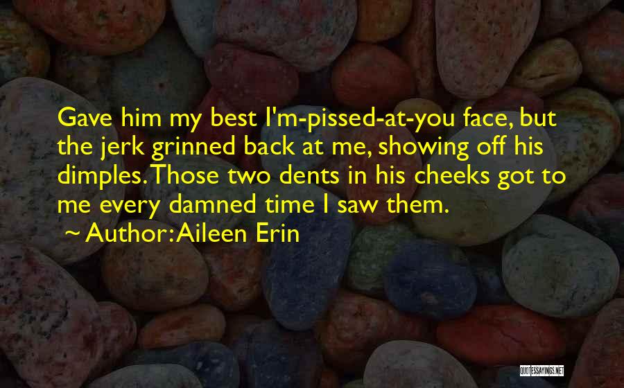 Aileen Erin Quotes: Gave Him My Best I'm-pissed-at-you Face, But The Jerk Grinned Back At Me, Showing Off His Dimples. Those Two Dents