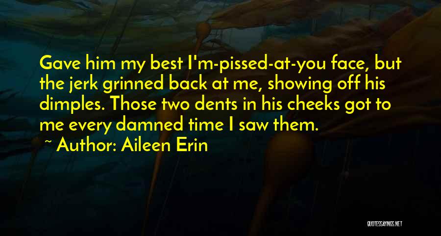 Aileen Erin Quotes: Gave Him My Best I'm-pissed-at-you Face, But The Jerk Grinned Back At Me, Showing Off His Dimples. Those Two Dents