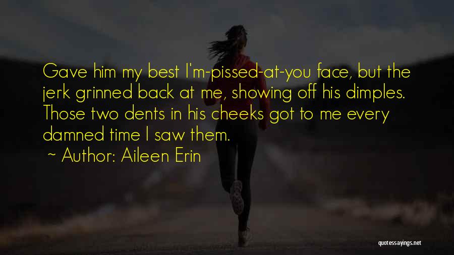 Aileen Erin Quotes: Gave Him My Best I'm-pissed-at-you Face, But The Jerk Grinned Back At Me, Showing Off His Dimples. Those Two Dents