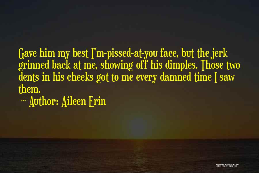 Aileen Erin Quotes: Gave Him My Best I'm-pissed-at-you Face, But The Jerk Grinned Back At Me, Showing Off His Dimples. Those Two Dents
