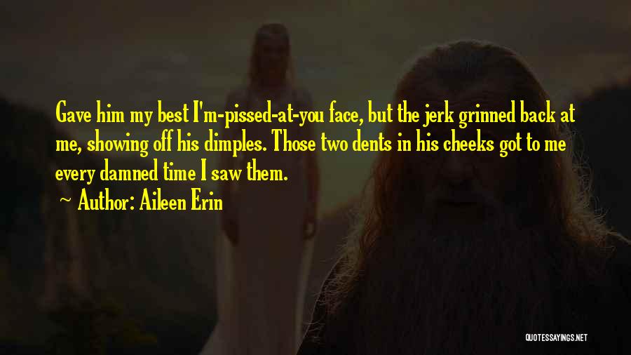 Aileen Erin Quotes: Gave Him My Best I'm-pissed-at-you Face, But The Jerk Grinned Back At Me, Showing Off His Dimples. Those Two Dents