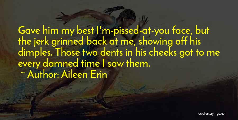 Aileen Erin Quotes: Gave Him My Best I'm-pissed-at-you Face, But The Jerk Grinned Back At Me, Showing Off His Dimples. Those Two Dents