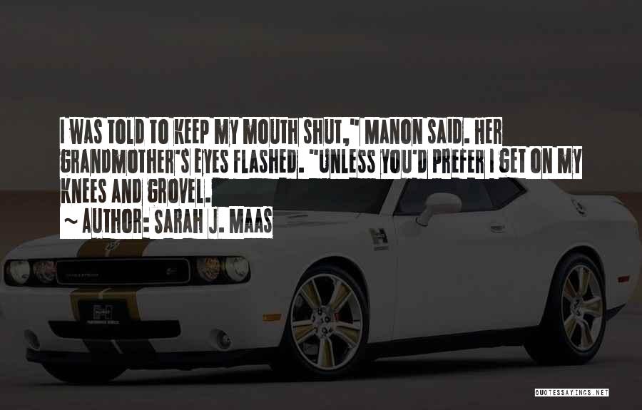 Sarah J. Maas Quotes: I Was Told To Keep My Mouth Shut, Manon Said. Her Grandmother's Eyes Flashed. Unless You'd Prefer I Get On