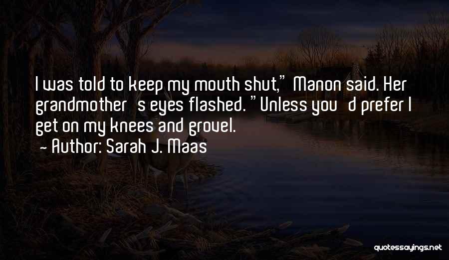 Sarah J. Maas Quotes: I Was Told To Keep My Mouth Shut, Manon Said. Her Grandmother's Eyes Flashed. Unless You'd Prefer I Get On