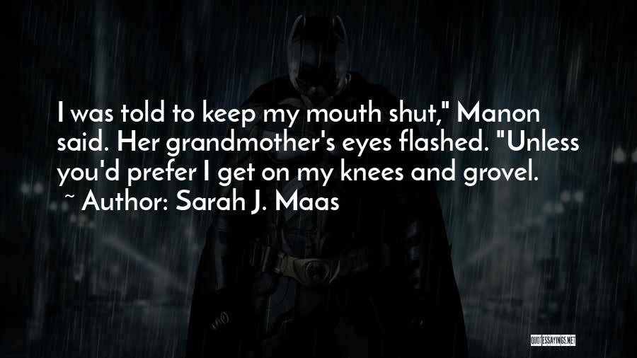Sarah J. Maas Quotes: I Was Told To Keep My Mouth Shut, Manon Said. Her Grandmother's Eyes Flashed. Unless You'd Prefer I Get On