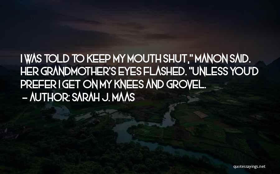 Sarah J. Maas Quotes: I Was Told To Keep My Mouth Shut, Manon Said. Her Grandmother's Eyes Flashed. Unless You'd Prefer I Get On