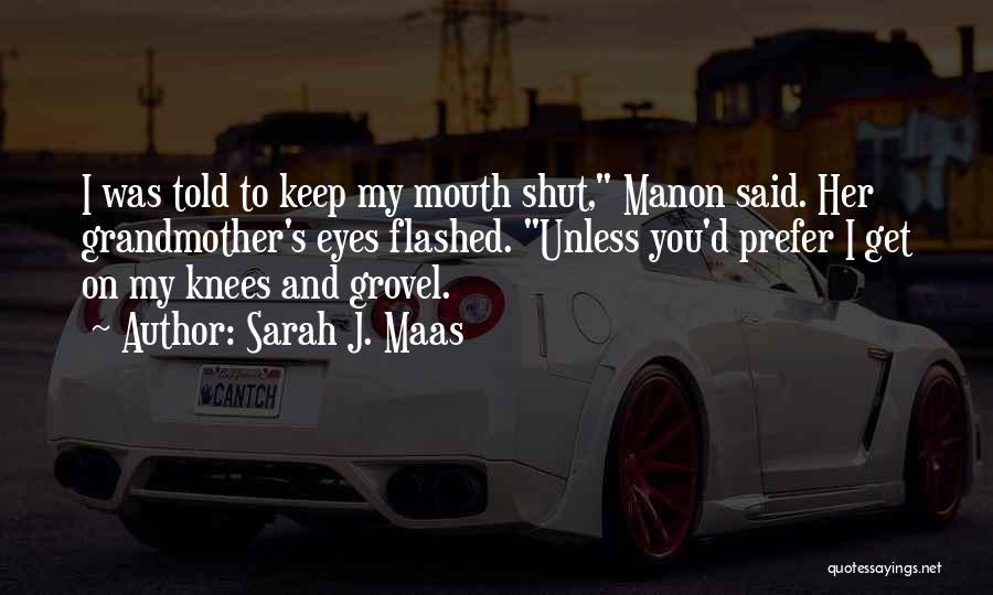 Sarah J. Maas Quotes: I Was Told To Keep My Mouth Shut, Manon Said. Her Grandmother's Eyes Flashed. Unless You'd Prefer I Get On