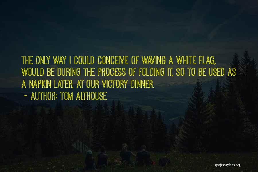 Tom Althouse Quotes: The Only Way I Could Conceive Of Waving A White Flag, Would Be During The Process Of Folding It, So