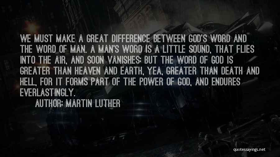 Martin Luther Quotes: We Must Make A Great Difference Between God's Word And The Word Of Man. A Man's Word Is A Little