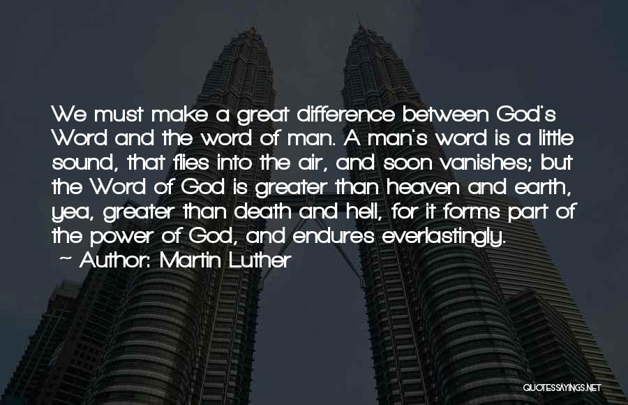 Martin Luther Quotes: We Must Make A Great Difference Between God's Word And The Word Of Man. A Man's Word Is A Little