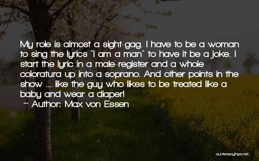 Max Von Essen Quotes: My Role Is Almost A Sight-gag. I Have To Be A Woman To Sing The Lyrics I Am A Man