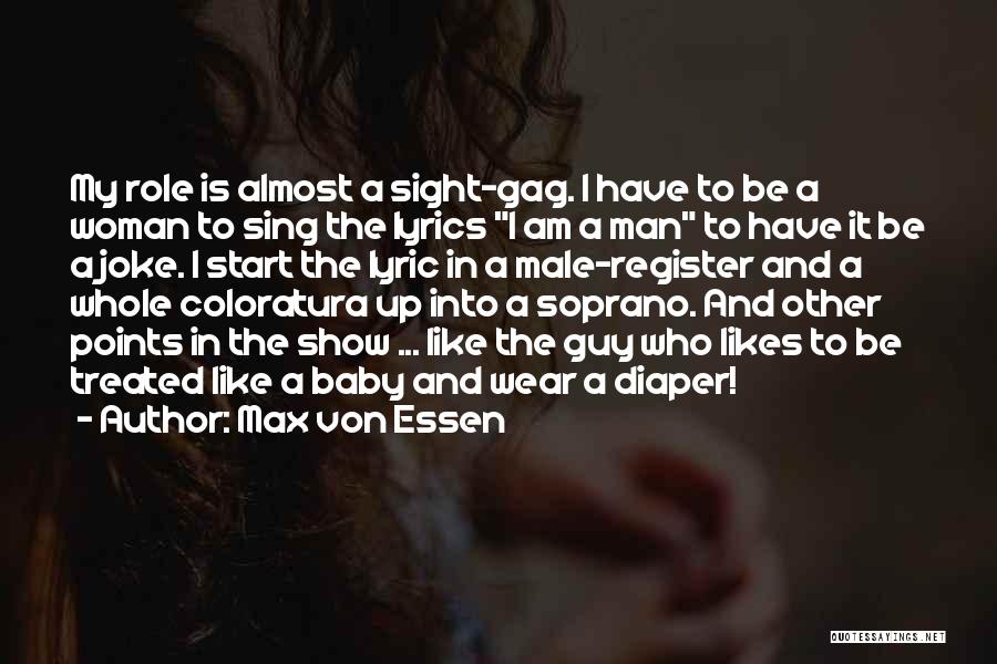 Max Von Essen Quotes: My Role Is Almost A Sight-gag. I Have To Be A Woman To Sing The Lyrics I Am A Man