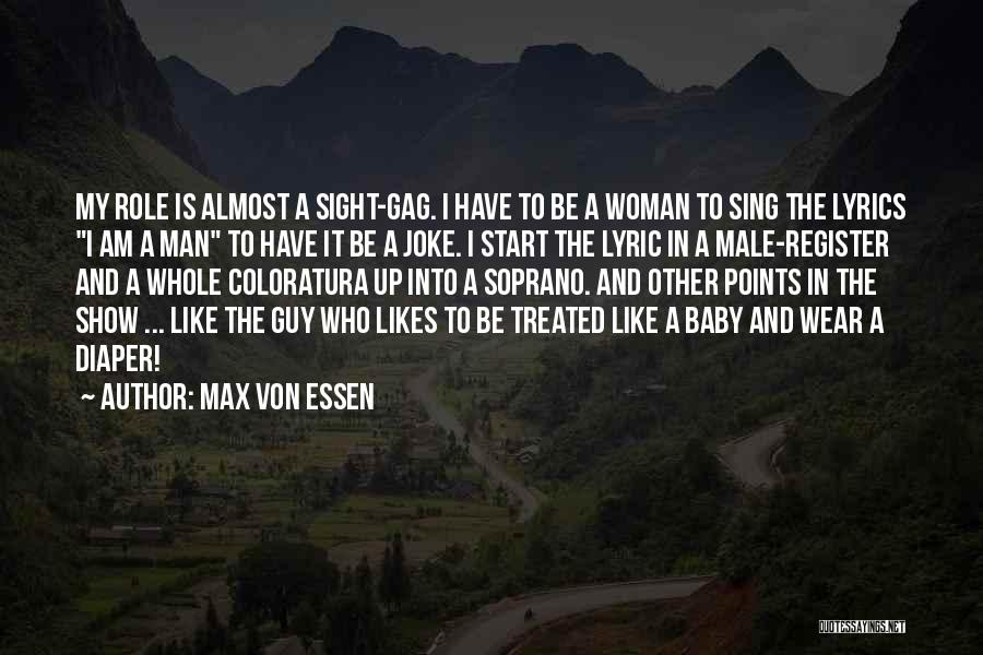 Max Von Essen Quotes: My Role Is Almost A Sight-gag. I Have To Be A Woman To Sing The Lyrics I Am A Man