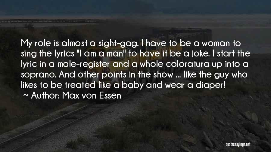 Max Von Essen Quotes: My Role Is Almost A Sight-gag. I Have To Be A Woman To Sing The Lyrics I Am A Man