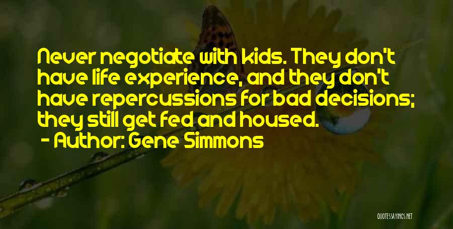 Gene Simmons Quotes: Never Negotiate With Kids. They Don't Have Life Experience, And They Don't Have Repercussions For Bad Decisions; They Still Get