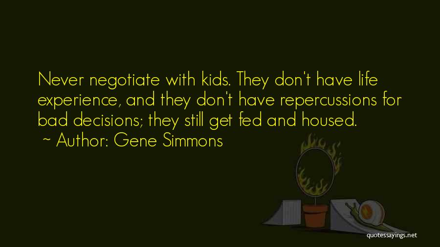 Gene Simmons Quotes: Never Negotiate With Kids. They Don't Have Life Experience, And They Don't Have Repercussions For Bad Decisions; They Still Get