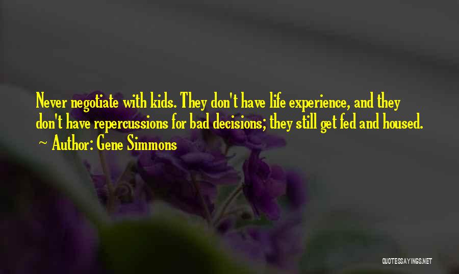 Gene Simmons Quotes: Never Negotiate With Kids. They Don't Have Life Experience, And They Don't Have Repercussions For Bad Decisions; They Still Get