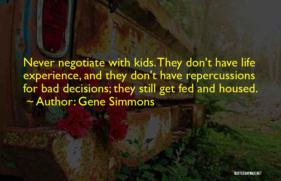 Gene Simmons Quotes: Never Negotiate With Kids. They Don't Have Life Experience, And They Don't Have Repercussions For Bad Decisions; They Still Get
