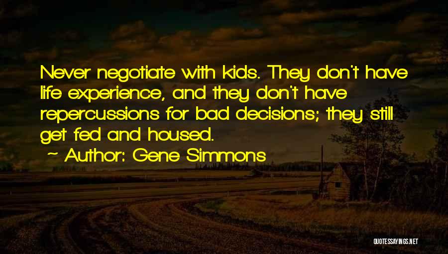 Gene Simmons Quotes: Never Negotiate With Kids. They Don't Have Life Experience, And They Don't Have Repercussions For Bad Decisions; They Still Get