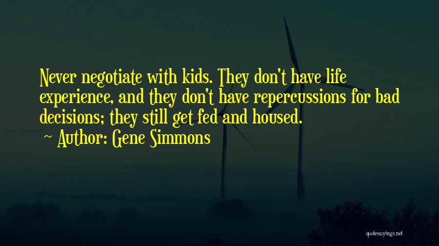 Gene Simmons Quotes: Never Negotiate With Kids. They Don't Have Life Experience, And They Don't Have Repercussions For Bad Decisions; They Still Get