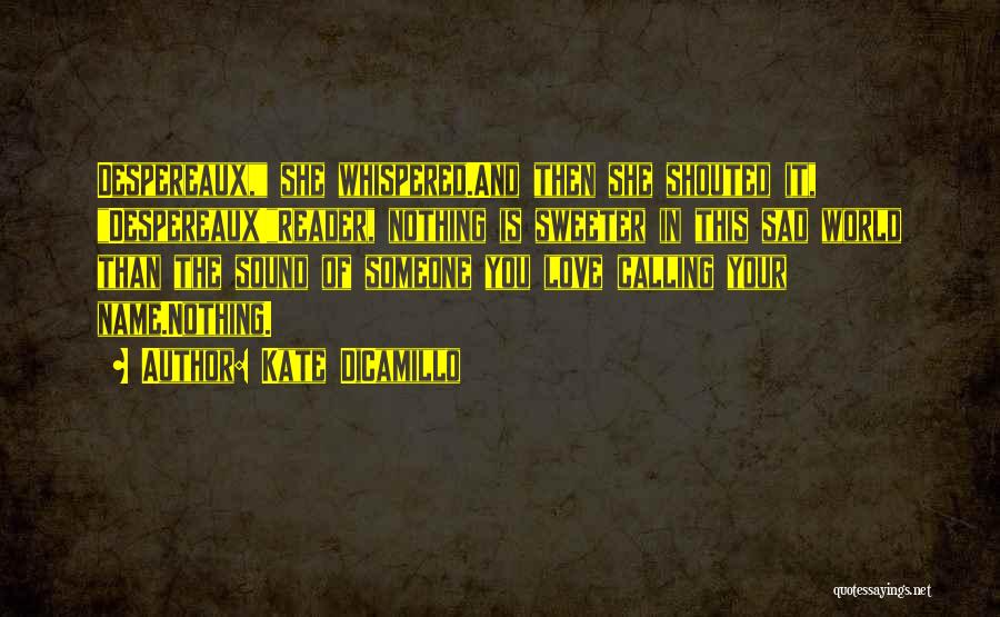Kate DiCamillo Quotes: Despereaux, She Whispered.and Then She Shouted It, Despereaux!reader, Nothing Is Sweeter In This Sad World Than The Sound Of Someone