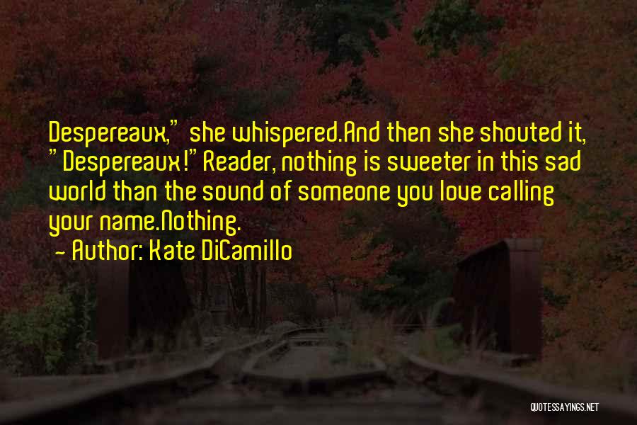 Kate DiCamillo Quotes: Despereaux, She Whispered.and Then She Shouted It, Despereaux!reader, Nothing Is Sweeter In This Sad World Than The Sound Of Someone