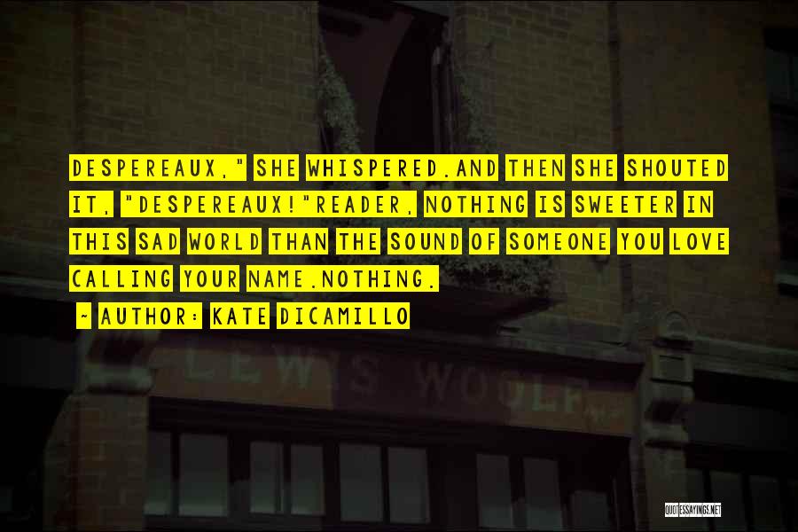 Kate DiCamillo Quotes: Despereaux, She Whispered.and Then She Shouted It, Despereaux!reader, Nothing Is Sweeter In This Sad World Than The Sound Of Someone