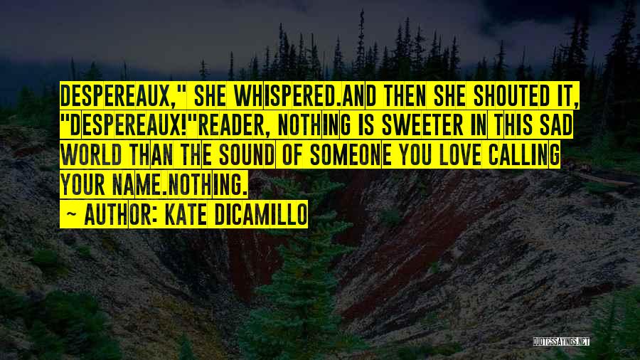 Kate DiCamillo Quotes: Despereaux, She Whispered.and Then She Shouted It, Despereaux!reader, Nothing Is Sweeter In This Sad World Than The Sound Of Someone