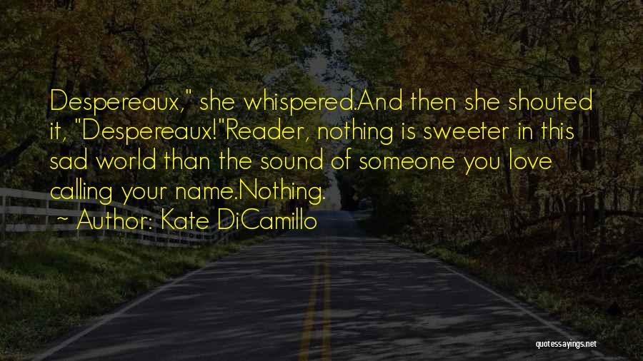 Kate DiCamillo Quotes: Despereaux, She Whispered.and Then She Shouted It, Despereaux!reader, Nothing Is Sweeter In This Sad World Than The Sound Of Someone