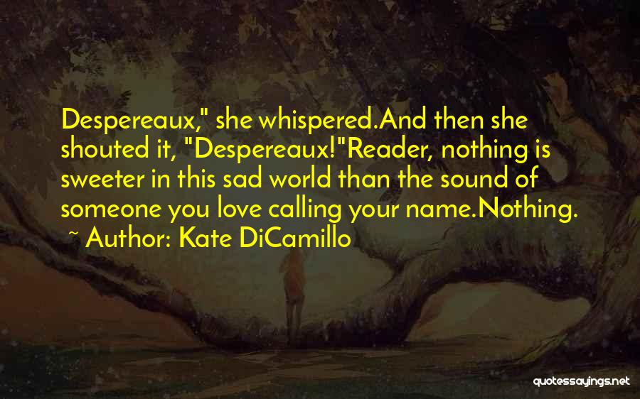 Kate DiCamillo Quotes: Despereaux, She Whispered.and Then She Shouted It, Despereaux!reader, Nothing Is Sweeter In This Sad World Than The Sound Of Someone