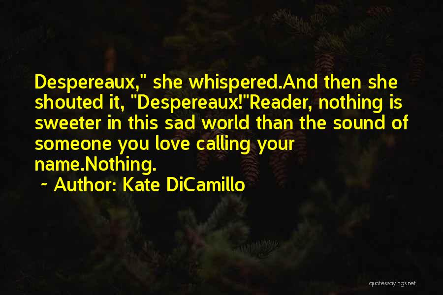 Kate DiCamillo Quotes: Despereaux, She Whispered.and Then She Shouted It, Despereaux!reader, Nothing Is Sweeter In This Sad World Than The Sound Of Someone