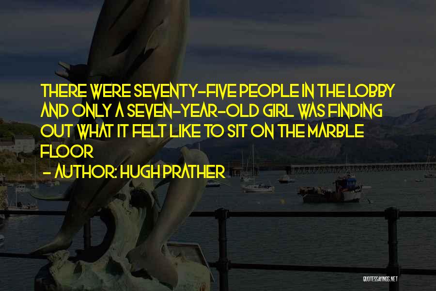 Hugh Prather Quotes: There Were Seventy-five People In The Lobby And Only A Seven-year-old Girl Was Finding Out What It Felt Like To