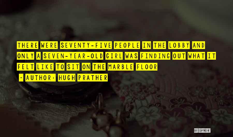 Hugh Prather Quotes: There Were Seventy-five People In The Lobby And Only A Seven-year-old Girl Was Finding Out What It Felt Like To