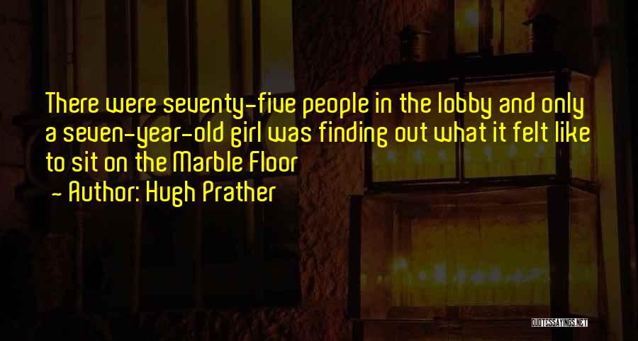 Hugh Prather Quotes: There Were Seventy-five People In The Lobby And Only A Seven-year-old Girl Was Finding Out What It Felt Like To