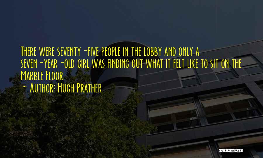 Hugh Prather Quotes: There Were Seventy-five People In The Lobby And Only A Seven-year-old Girl Was Finding Out What It Felt Like To