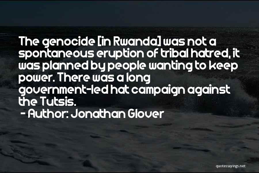 Jonathan Glover Quotes: The Genocide [in Rwanda] Was Not A Spontaneous Eruption Of Tribal Hatred, It Was Planned By People Wanting To Keep