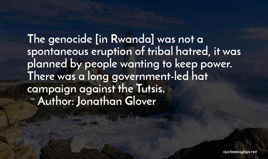 Jonathan Glover Quotes: The Genocide [in Rwanda] Was Not A Spontaneous Eruption Of Tribal Hatred, It Was Planned By People Wanting To Keep