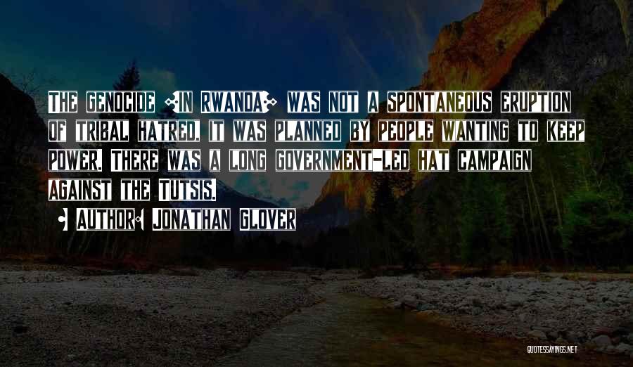 Jonathan Glover Quotes: The Genocide [in Rwanda] Was Not A Spontaneous Eruption Of Tribal Hatred, It Was Planned By People Wanting To Keep