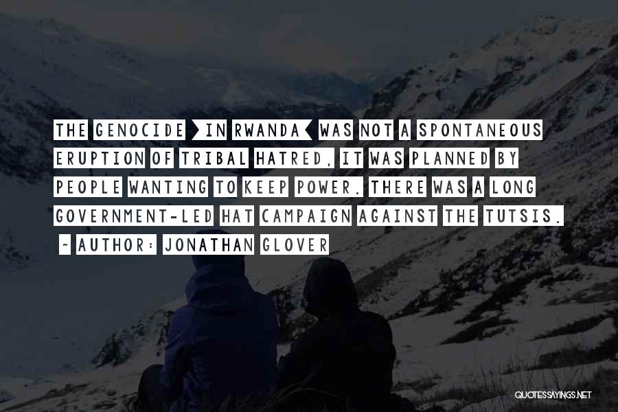 Jonathan Glover Quotes: The Genocide [in Rwanda] Was Not A Spontaneous Eruption Of Tribal Hatred, It Was Planned By People Wanting To Keep