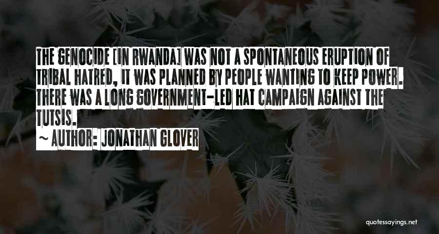 Jonathan Glover Quotes: The Genocide [in Rwanda] Was Not A Spontaneous Eruption Of Tribal Hatred, It Was Planned By People Wanting To Keep