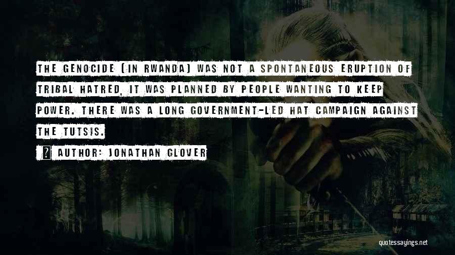 Jonathan Glover Quotes: The Genocide [in Rwanda] Was Not A Spontaneous Eruption Of Tribal Hatred, It Was Planned By People Wanting To Keep