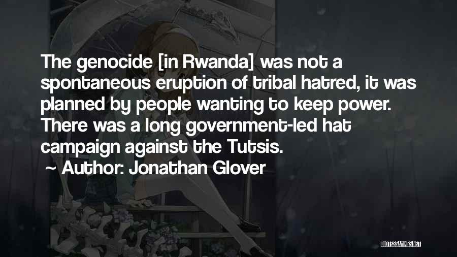 Jonathan Glover Quotes: The Genocide [in Rwanda] Was Not A Spontaneous Eruption Of Tribal Hatred, It Was Planned By People Wanting To Keep