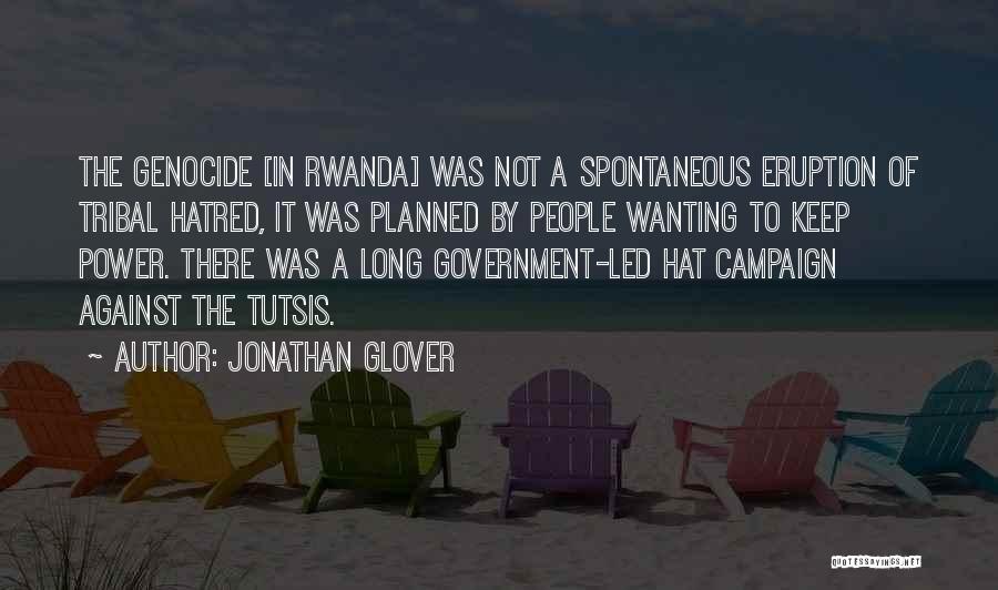 Jonathan Glover Quotes: The Genocide [in Rwanda] Was Not A Spontaneous Eruption Of Tribal Hatred, It Was Planned By People Wanting To Keep