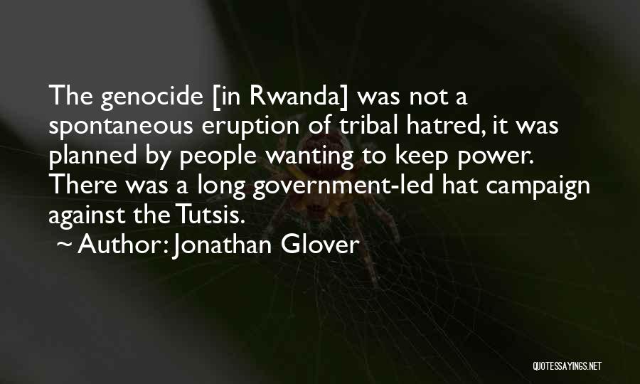 Jonathan Glover Quotes: The Genocide [in Rwanda] Was Not A Spontaneous Eruption Of Tribal Hatred, It Was Planned By People Wanting To Keep