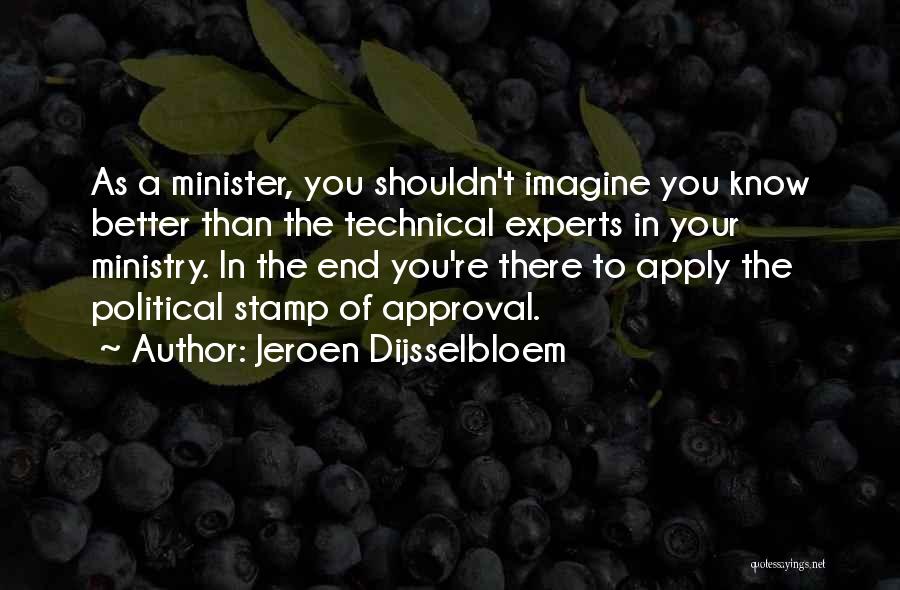 Jeroen Dijsselbloem Quotes: As A Minister, You Shouldn't Imagine You Know Better Than The Technical Experts In Your Ministry. In The End You're