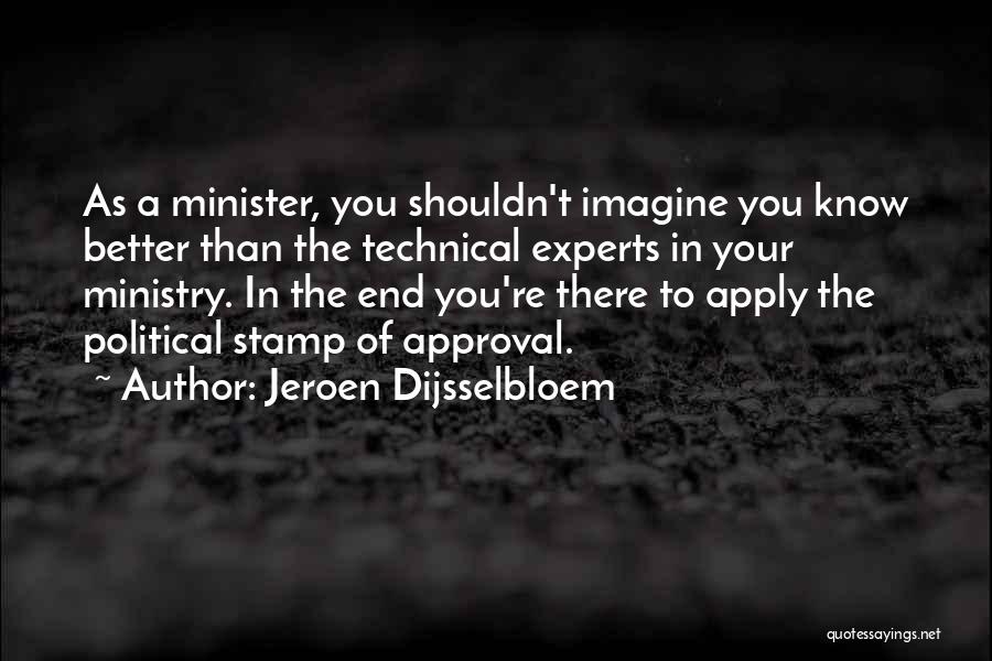 Jeroen Dijsselbloem Quotes: As A Minister, You Shouldn't Imagine You Know Better Than The Technical Experts In Your Ministry. In The End You're