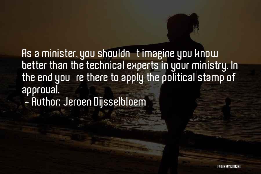 Jeroen Dijsselbloem Quotes: As A Minister, You Shouldn't Imagine You Know Better Than The Technical Experts In Your Ministry. In The End You're