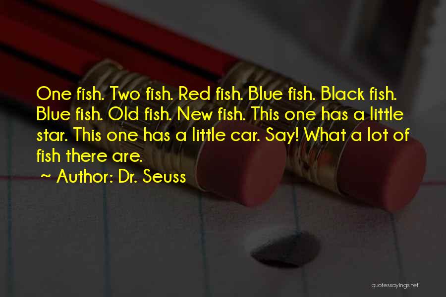 Dr. Seuss Quotes: One Fish. Two Fish. Red Fish. Blue Fish. Black Fish. Blue Fish. Old Fish. New Fish. This One Has A