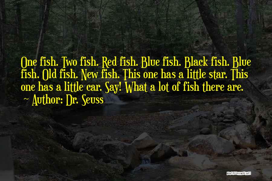 Dr. Seuss Quotes: One Fish. Two Fish. Red Fish. Blue Fish. Black Fish. Blue Fish. Old Fish. New Fish. This One Has A