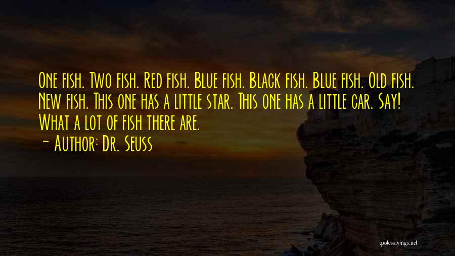 Dr. Seuss Quotes: One Fish. Two Fish. Red Fish. Blue Fish. Black Fish. Blue Fish. Old Fish. New Fish. This One Has A